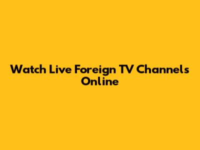 Watch Live Foreign TV Channels Online
