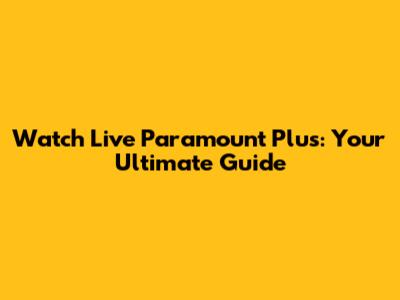 Watch Live Paramount Plus: Your Ultimate Guide
