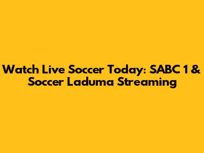 Watch Live Soccer Today: SABC 1 & Soccer Laduma Streaming