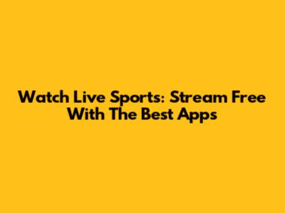 Watch Live Sports: Stream Free With The Best Apps