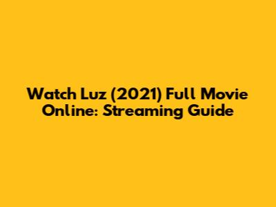 Watch Luz (2021) Full Movie Online: Streaming Guide