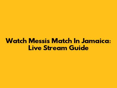 Watch Messi's Match In Jamaica: Live Stream Guide