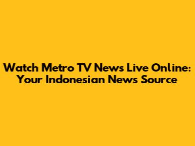 Watch Metro TV News Live Online: Your Indonesian News Source