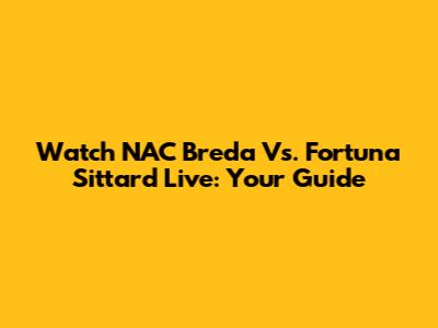 Watch NAC Breda Vs. Fortuna Sittard Live: Your Guide