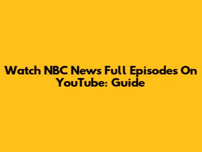 Watch NBC News Full Episodes On YouTube: Guide