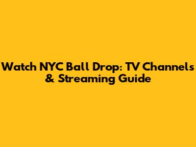 Watch NYC Ball Drop: TV Channels & Streaming Guide