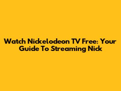 Watch Nickelodeon TV Free: Your Guide To Streaming Nick