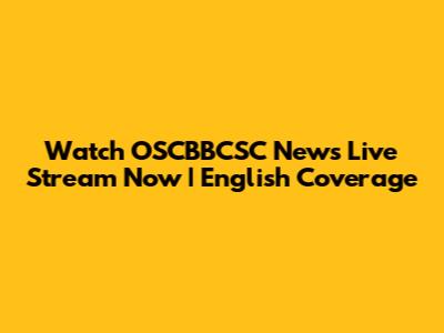 Watch OSCBBCSC News Live Stream Now | English Coverage
