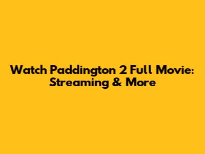 Watch Paddington 2 Full Movie: Streaming & More