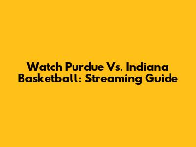Watch Purdue Vs. Indiana Basketball: Streaming Guide