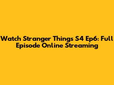Watch Stranger Things S4 Ep6: Full Episode Online Streaming
