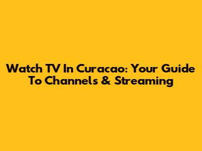 Watch TV In Curacao: Your Guide To Channels & Streaming
