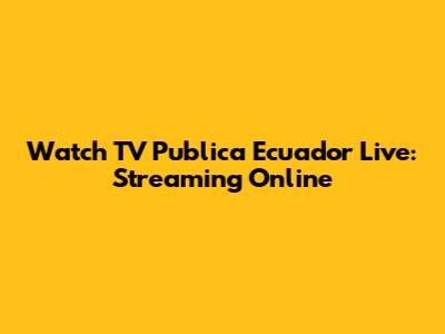 Watch TV Publica Ecuador Live: Streaming Online