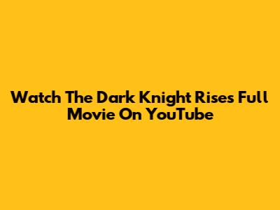 Watch The Dark Knight Rises Full Movie On YouTube