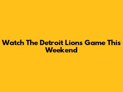 Watch The Detroit Lions Game This Weekend