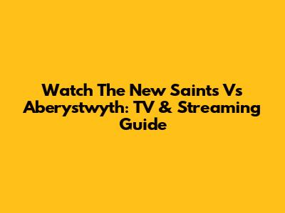 Watch The New Saints Vs Aberystwyth: TV & Streaming Guide