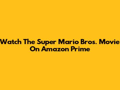 Watch The Super Mario Bros. Movie On Amazon Prime