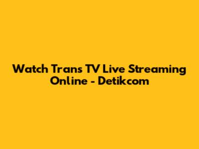 Watch Trans TV Live Streaming Online - Detikcom