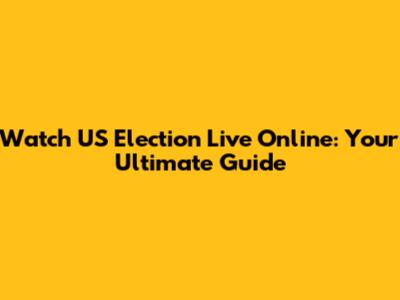 Watch US Election Live Online: Your Ultimate Guide