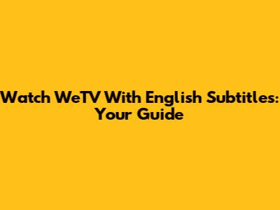 Watch WeTV With English Subtitles: Your Guide