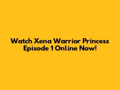 Watch Xena Warrior Princess Episode 1 Online Now!