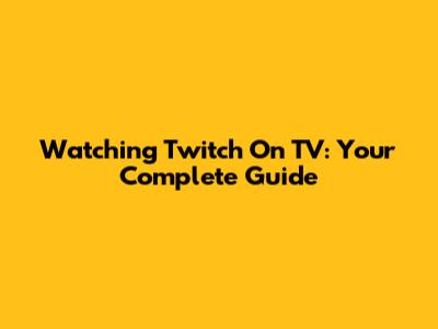 Watching Twitch On TV: Your Complete Guide