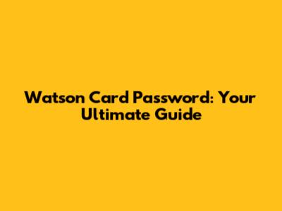 Watson Card Password: Your Ultimate Guide