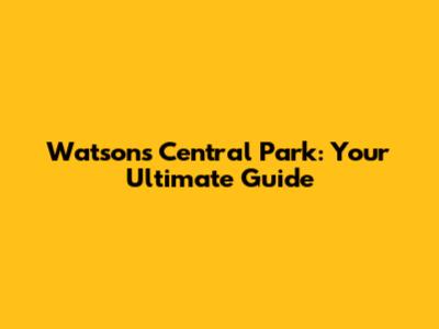 Watsons Central Park: Your Ultimate Guide