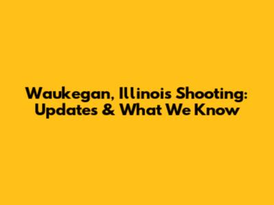 Waukegan, Illinois Shooting: Updates & What We Know