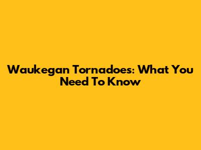 Waukegan Tornadoes: What You Need To Know