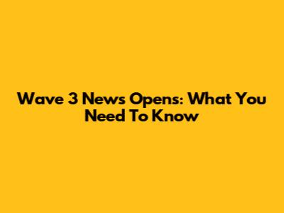 Wave 3 News Opens: What You Need To Know
