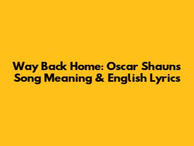 Way Back Home: Oscar Shaun's Song Meaning & English Lyrics