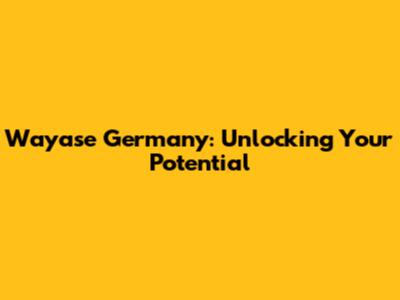 Wayase Germany: Unlocking Your Potential