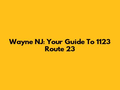 Wayne NJ: Your Guide To 1123 Route 23