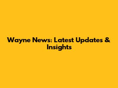 Wayne News: Latest Updates & Insights