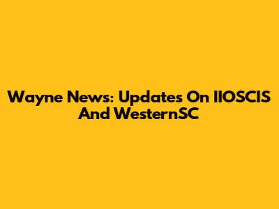 Wayne News: Updates On IIOSCIS And WesternSC