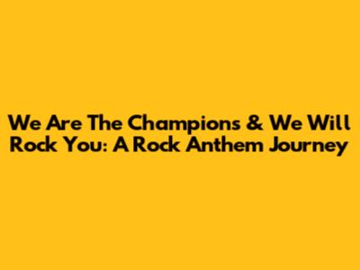 We Are The Champions & We Will Rock You: A Rock Anthem Journey