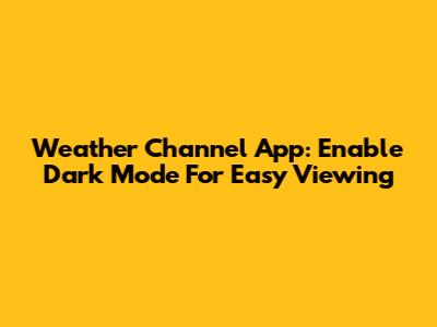 Weather Channel App: Enable Dark Mode For Easy Viewing
