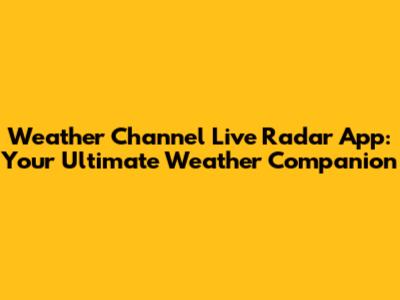Weather Channel Live Radar App: Your Ultimate Weather Companion