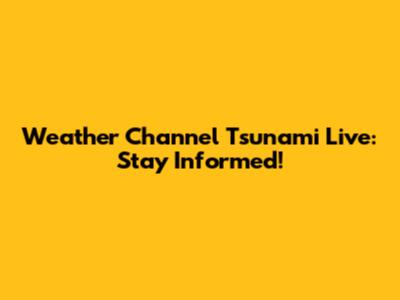 Weather Channel Tsunami Live: Stay Informed!