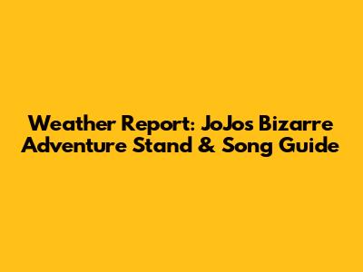 Weather Report: JoJo's Bizarre Adventure Stand & Song Guide