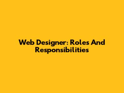 Web Designer: Roles And Responsibilities