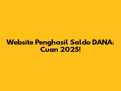Website Penghasil Saldo DANA: Cuan 2025!