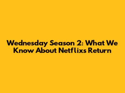 Wednesday Season 2: What We Know About Netflix's Return