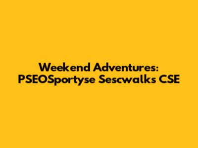Weekend Adventures: PSEOSportyse Sescwalks CSE
