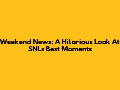 Weekend News: A Hilarious Look At SNL's Best Moments