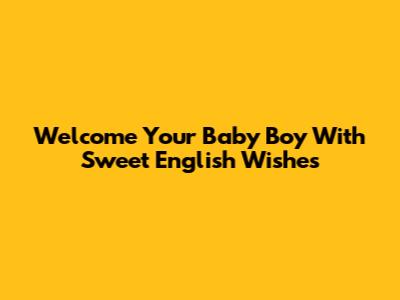 Welcome Your Baby Boy With Sweet English Wishes