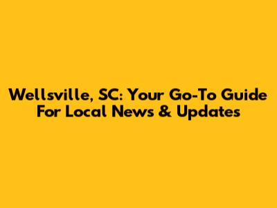 Wellsville, SC: Your Go-To Guide For Local News & Updates