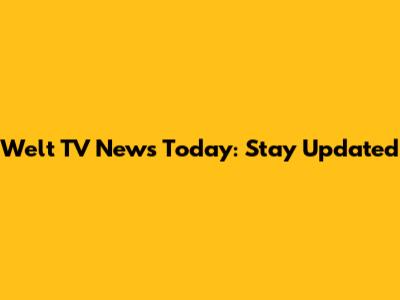 Welt TV News Today: Stay Updated
