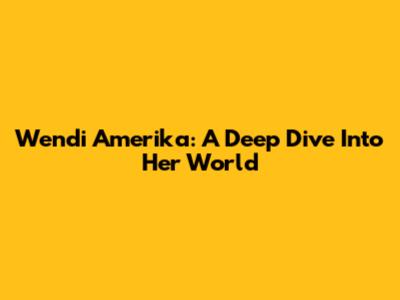 Wendi Amerika: A Deep Dive Into Her World